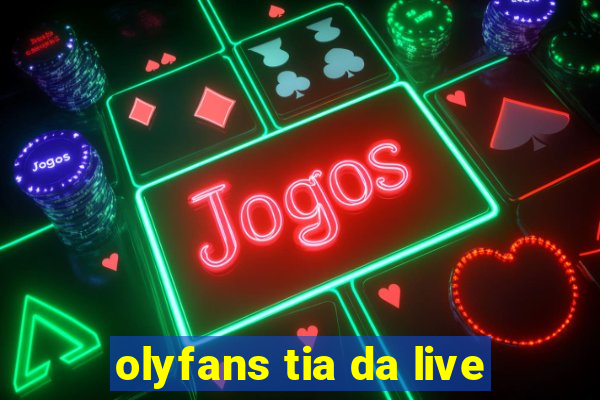 olyfans tia da live